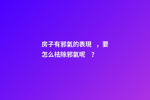 房子有邪氣的表現，要怎么祛除邪氣呢？